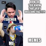 Professional vs Chaotic | HOW DO YOU KNOW THAT VERY OBSCURE FACT!?! TEACHER; MEMES; ME | image tagged in professional vs chaotic | made w/ Imgflip meme maker