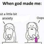 someone's probably done this but- | anxiety | image tagged in when god made me | made w/ Imgflip meme maker