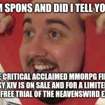 Spons | HELLO I'M SPONS AND DID I TELL YOU ABOUT; THE CRITICAL ACCLAIMED MMORPG FINAL FANTASY XIV IS ON SALE AND FOR A LIMITED TIME  AND GET A FREE TRIAL OF THE HEAVENSWIRD EXPANSION. | image tagged in spons | made w/ Imgflip meme maker