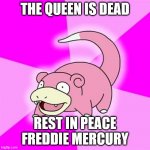 Slowpoke Meme | THE QUEEN IS DEAD; REST IN PEACE FREDDIE MERCURY | image tagged in memes,slowpoke | made w/ Imgflip meme maker