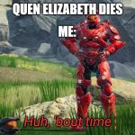 oof | QUEN ELIZABETH DIES; ME: | image tagged in huh bout time | made w/ Imgflip meme maker