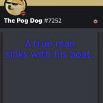 epic doggos epic discord temp | A true man sinks with his boat. | image tagged in epic doggos epic discord temp | made w/ Imgflip meme maker