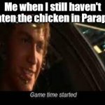 Game time started | Me when I still haven't beaten the chicken in Parappa: | image tagged in game time started,parappa | made w/ Imgflip meme maker