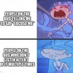This happened to me hours ago | PEOPLE ON THE BUS TELLING ME TO SAY “EXCUSE ME”; PEOPLE ON THE BUS WHO DON’T LISTEN AFTER I SAY IT MULTIPLE TIMES | image tagged in que angry cute | made w/ Imgflip meme maker