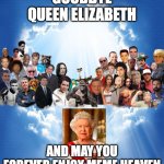 Goodbye | GOODBYE QUEEN ELIZABETH; AND MAY YOU FOREVER ENJOY MEME HEAVEN | image tagged in come join us heaven | made w/ Imgflip meme maker