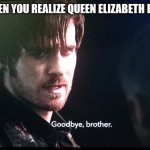 My tribute to queen Elizabeth ? ?? | WHEN YOU REALIZE QUEEN ELIZABETH DIED | image tagged in goodbye brother | made w/ Imgflip meme maker