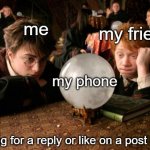 is this relatable? | my friend; me; my phone; waiting for a reply or like on a post be like | image tagged in harry potter meme,waiting,reply,looking at phone | made w/ Imgflip meme maker