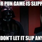 Your Pun Game is Slipping… | YOUR PUN GAME IS SLIPPING; PRAY YOU DON'T LET IT SLIP ANY FURTHER | image tagged in darth vader and lando | made w/ Imgflip meme maker