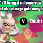 Yeah right there's no way you will bring in a Real Volcano with real lava inside of it | -the kid who always gets caught lying; " i'll bring it in tomorrow " | image tagged in pearl doubt | made w/ Imgflip meme maker