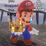 Mario you dropped this king | ME WHEN TROLLDOCTER HELPS ME MAKE A IMGFLIP ACCOUNT | image tagged in mario you dropped this king | made w/ Imgflip meme maker