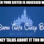 Damn that's crazy bro but did I ask? | WHEN YOUR SISTER IS OBSESSED WITH; DISNEY TALKS ABOUT IT TOO MUCH | image tagged in damn that's crazy bro but did i ask | made w/ Imgflip meme maker