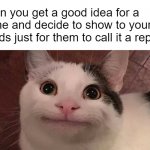 Reposts | When you get a good idea for a meme and decide to show to your friends just for them to call it a repost: | image tagged in beluga | made w/ Imgflip meme maker