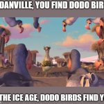 dodo | IN DANVILLE, YOU FIND DODO BIRDS; IN THE ICE AGE, DODO BIRDS FIND YOU | image tagged in ice age dodos,phineas and ferb | made w/ Imgflip meme maker