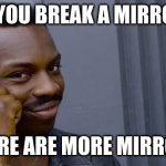 Point to head  | IF YOU BREAK A MIRROR; THERE ARE MORE MIRRORS | image tagged in point to head | made w/ Imgflip meme maker