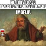 Laughing god | ME: TRIES TO ADD REALISTIC WINEGLASS TO MEME; IMGFLIP: | image tagged in laughing god | made w/ Imgflip meme maker