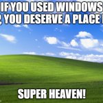 . | IF YOU USED WINDOWS XP, YOU DESERVE A PLACE IN; SUPER HEAVEN! | image tagged in bliss | made w/ Imgflip meme maker