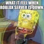 I hate life when this happen. | WHAT IT FEEL WHEN ROBLOX SERVER IS DOWN. | image tagged in spongebob screaming inside | made w/ Imgflip meme maker