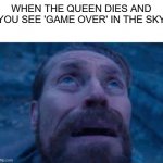 oh no... | WHEN THE QUEEN DIES AND YOU SEE 'GAME OVER' IN THE SKY | image tagged in william dafoe looks up,idk | made w/ Imgflip meme maker