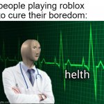 helth. | people playing roblox to cure their boredom: | image tagged in stonks helth,roblox,memes | made w/ Imgflip meme maker