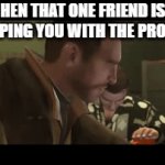 *yelling continues* | WHEN THAT ONE FRIEND ISN'T HELPING YOU WITH THE PROJECT | image tagged in gifs,relatable,funny,funny memes,change my mind,stop reading the tags | made w/ Imgflip video-to-gif maker