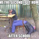 lazy mode activated | ME THE SECOND I GET HOME; AFTER SCHOOL | image tagged in drunk russian | made w/ Imgflip meme maker