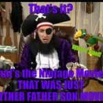 Patchy the pirate that's it? | That's it? What a ripoff; That's the Ninjago Movie?
THAT WAS JUST ANOTHER FATHER SON MOVIE!!! | image tagged in patchy the pirate that's it | made w/ Imgflip meme maker