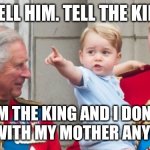 Tell the kid. | TELL HIM. TELL THE KID. I'M THE KING AND I DON'T LIVE WITH MY MOTHER ANYMORE | image tagged in king charles | made w/ Imgflip meme maker