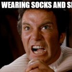 Socks and Crocs, too | STOP WEARING SOCKS AND SLIDES | image tagged in captain kirk khan | made w/ Imgflip meme maker