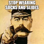 Socks and Crocs, too | STOP WEARING SOCKS AND SLIDES | image tagged in your country needs you | made w/ Imgflip meme maker