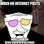 Le sadge mobent when u search Spamton death of a salesman and get nothing rlly | WHEN NO INTERNET POSTS; ABOUT SPAMTON BEING DEATH OF A SALESMAN | image tagged in walter white spamton breakdown,spamton,dies from cringe,aaaaand its gone | made w/ Imgflip meme maker
