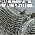 Duck over waterfall | SOME PEOPLE AT THE NIAGARA FALLS BE LIKE: | image tagged in memes,river,ducks | made w/ Imgflip meme maker