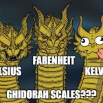 ghidorah scales | FARENHEIT
CELSIUS                                   KELVIN; GHIDORAH SCALES??? | image tagged in three dragons,godzilla,kaiju,monster | made w/ Imgflip meme maker