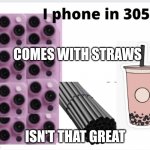 the modern I phone | COMES WITH STRAWS; ISN'T THAT GREAT | image tagged in the modern i phone | made w/ Imgflip meme maker