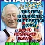 This item is currently out of stock (OOS) | THIS ITEM IS CURRENTLY
OUT OF STOCK
(OOS); DUE TO
HEIGHTENED
DEMAND; MORE COMING SOON. RESERVE YOUR COPY NOW. | image tagged in charles ib charge | made w/ Imgflip meme maker