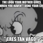 latina mom ? | THE LOOK YOUR MOTHER GIVES YOU WHEN YOU HAVEN'T DONE YOUR CHORES; "¡ERES TAN VAGO!" | image tagged in betty boop death stare | made w/ Imgflip meme maker
