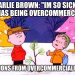 hypocrite much??? | CHARLIE BROWN: "IM SO SICK OF CHRISTMAS BEING OVERCOMMERCIALISED."; GETS MILLIONS FROM OVERCOMMERCIALIZED MOVIE | image tagged in charlie brown christmas tree | made w/ Imgflip meme maker