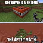 Minecraft TNT | BETRAYING A FRIEND; THÉ ÁFṮĘṞMÄṮH | image tagged in minecraft tnt | made w/ Imgflip meme maker