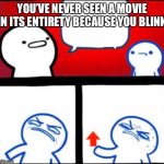 Shower Thoughts | YOU’VE NEVER SEEN A MOVIE IN ITS ENTIRETY BECAUSE YOU BLINK | image tagged in shower thoughts | made w/ Imgflip meme maker
