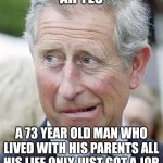 Ultimate teen | AH YES; A 73 YEAR OLD MAN WHO LIVED WITH HIS PARENTS ALL HIS LIFE ONLY JUST GOT A JOB | image tagged in prince charles aghast face | made w/ Imgflip meme maker