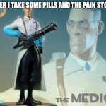 The medic tf2 | AFTER I TAKE SOME PILLS AND THE PAIN STOPS: | image tagged in the medic tf2,medicine,science,tf2 medic | made w/ Imgflip meme maker