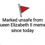 Marked Unsafe From | Marked unsafe from; Queen Elizabeth II memes; since today | image tagged in marked unsafe from,the queen elizabeth ii,queen elizabeth,queen,marked safe from,marked safe | made w/ Imgflip meme maker