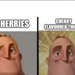 Mr Incredible becoming canny version 2 | CHERRY FLAVOURED THINGS; CHERRIES | image tagged in mr incredible becoming canny version 2 | made w/ Imgflip meme maker