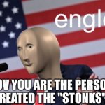 Englesh | POV YOU ARE THE PERSON WHO CREATED THE "STONKS" MEME | image tagged in englesh,stonks | made w/ Imgflip meme maker