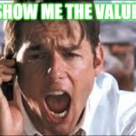 Jerry Maguire - SHOW ME THE VALUE | SHOW ME THE VALUE! | image tagged in show me the money | made w/ Imgflip meme maker
