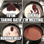 Milk bath | YO IM TAKING BATH OH NO I'M MELTING NONONO HELP | image tagged in chocolate gorilla | made w/ Imgflip meme maker