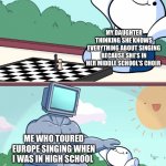 I am superior | MY DAUGHTER THINKING SHE KNOWS EVERYTHING ABOUT SINGING BECAUSE SHE’S IN HER MIDDLE SCHOOL’S CHOIR; ME WHO TOURED EUROPE SINGING WHEN I WAS IN HIGH SCHOOL | image tagged in odd1sout vs computer chess,singing | made w/ Imgflip meme maker