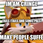 Tails and pals in a nutshell (also that channel is dead) | IM AM CRINGE; TAILS (TAILS AND SONIC PALS); I MAKE PEOPLE SUFFER | image tagged in scumbag tails,tails,cringe worthy | made w/ Imgflip meme maker