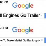 All Engines Go Trailer In Nutshell | All Engines Go Trailer; How To Make Mattel Go Bankrupty | image tagged in google 11 minutes later | made w/ Imgflip meme maker