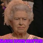 queen | Slavic Lives Matter | image tagged in queen,slavic | made w/ Imgflip meme maker