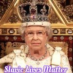 Queen of England | Slavic Lives Matter | image tagged in queen of england,slavic | made w/ Imgflip meme maker